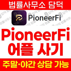 앱사기(PioneerFi) 사기 피해 정보 · 담덕법률사무소